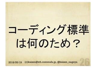 コーディング標準
は何のため？	
2018/05/19 (c)kaizen@wh.commufa.jp, @kaizen_nagoya
 