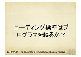 コーディング標準はプ
ログラマを縛るか？	
2018/05/19 (c)kaizen@wh.commufa.jp, @kaizen_nagoya
 