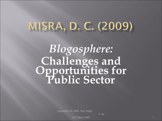 Blogosphere: Challenges and Opportunities for Public Sector September 28, 2009, New Delhi,  © Dr D.C.Misra 2009 