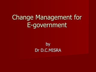 Change Management for  E-government  by Dr D.C.MISRA 