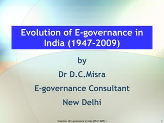 Evolution of E-governance in India (1947-2009) by Dr D.C.Misra E-governance Consultant New Delhi 