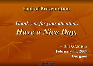 End of Presentation Thank you for your attention. Have a Nice Day . --  Dr D.C.Misra February 11, 2009 Gurgaon 