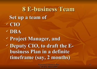 8 E-business Team Set up a team of CIO DBA Project Manager, and Deputy CIO, to draft the E-business Plan in a definite timeframe (say, 2 months) 