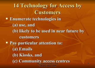 14 Technology for Access by Customers Enumerate technologies in (a) use, and (b) likely to be used in near future by customers Pay particular attention to: (a) Emails (b) Kiosks, and (c) Community access centres 