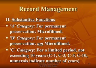 Record Management II.  Substantive Functions 'A' Category : For permanent preservation; Microfilmed.  'B'  Category : For permanent preservation;  not  Microfilmed. 'C'  Category : For a limited period, not exceeding 10 years (C-1, C-3, C-5, C-10, numerals indicate number of years)  