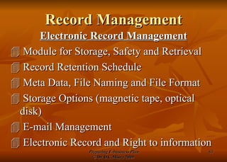 Record Management Electronic Record Management   Module for Storage, Safety and Retrieval   Record Retention Schedule   Meta Data, File Naming and File Format   Storage Options (magnetic tape, optical disk)    E-mail Management   Electronic Record and Right to information 
