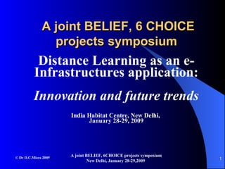 A joint BELIEF, 6 CHOICE projects symposium   Distance Learning as an e- Infrastructures application: Innovation and future trends India Habitat Centre, New Delhi,  January 28-29, 2009 