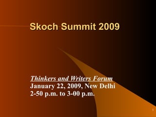 Skoch Summit 2009 Thinkers and Writers Forum January 22, 2009, New Delhi 2-50 p.m. to 3-00 p.m.  