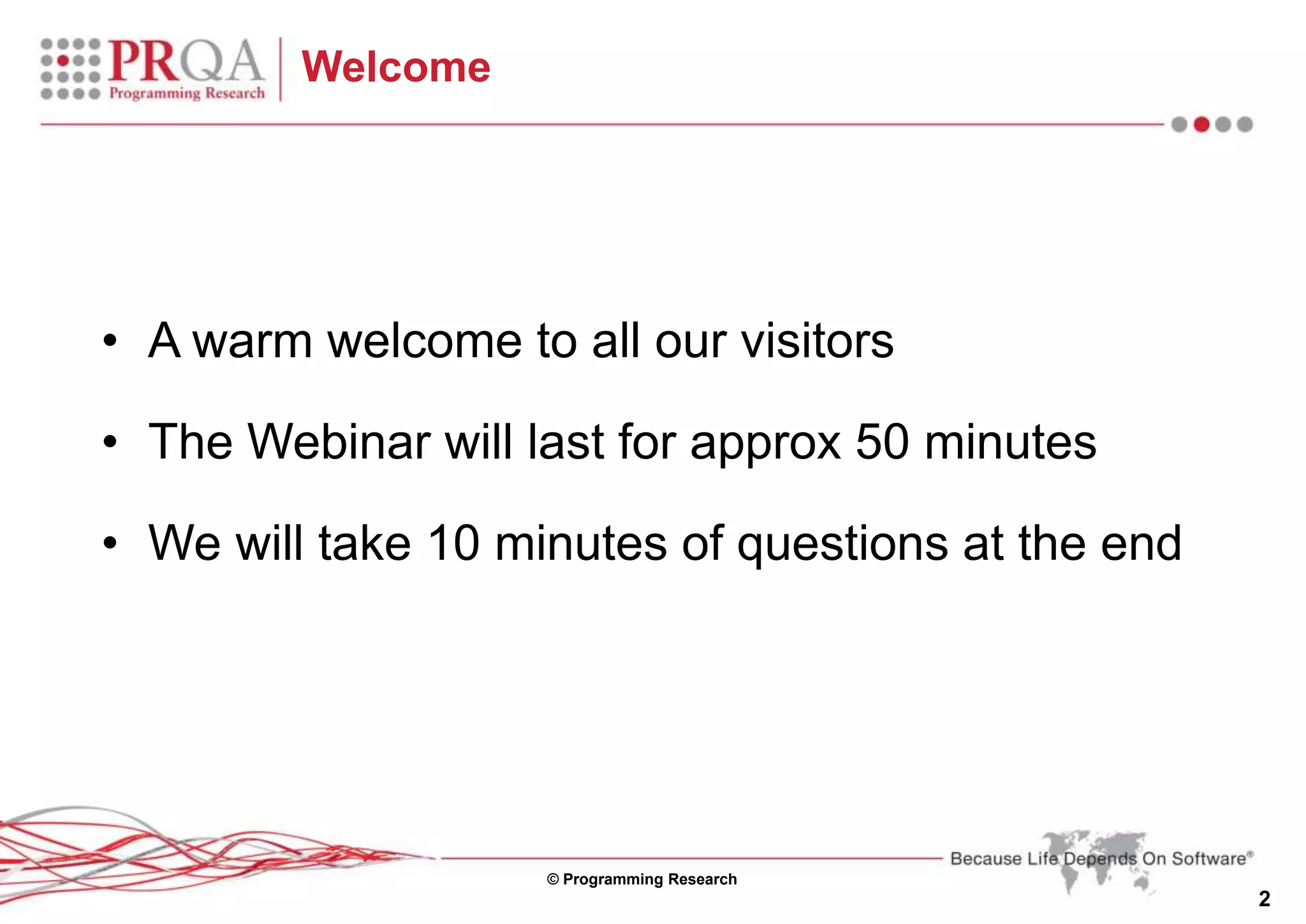 © Programming Research
2
Welcome
• A warm welcome to all our visitors
• The Webinar will last for approx 50 minutes
• We will take 10 minutes of questions at the end
 