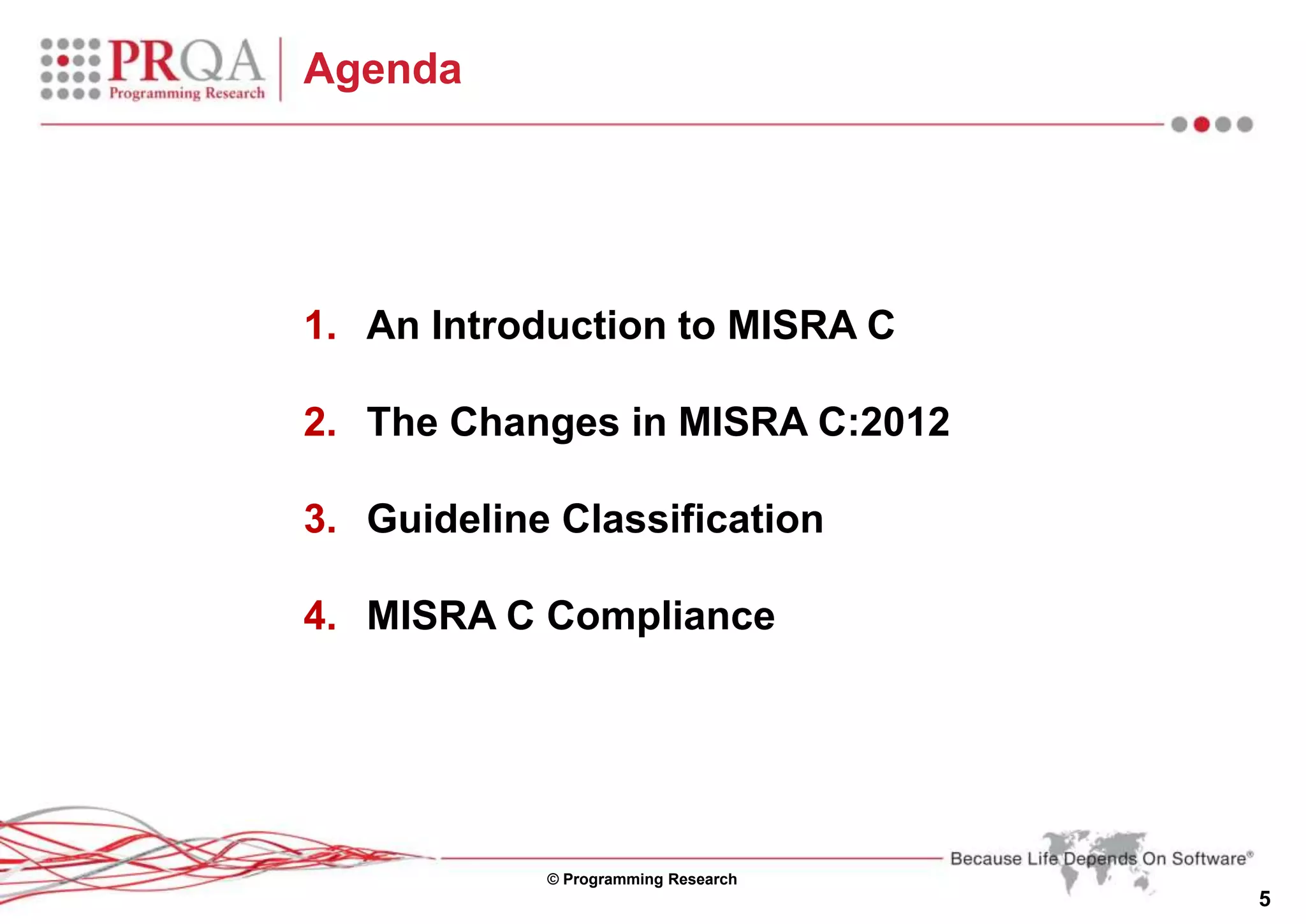 © Programming Research
5
Agenda
1. An Introduction to MISRA C
2. The Changes in MISRA C:2012
3. Guideline Classification
4. MISRA C Compliance
 