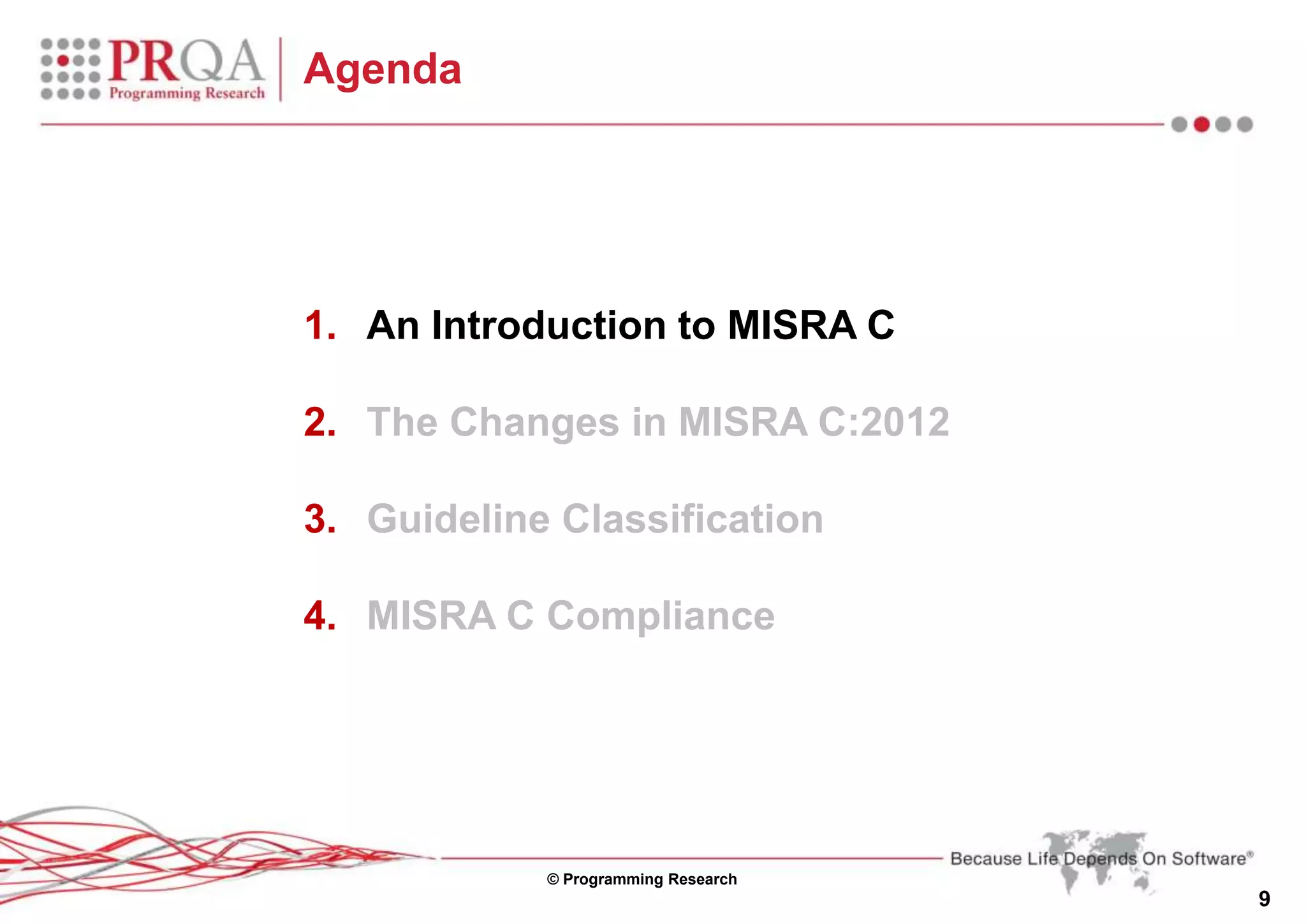 © Programming Research
9
Agenda
1. An Introduction to MISRA C
2. The Changes in MISRA C:2012
3. Guideline Classification
4. MISRA C Compliance
 
