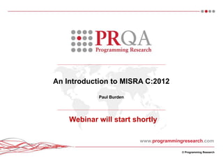 © Programming Research
www.programmingresearch.com
An Introduction to MISRA C:2012
Paul Burden
Webinar will start shortly
 
