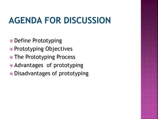  Define Prototyping
 Prototyping Objectives
 The Prototyping Process
 Advantages of prototyping
 Disadvantages of prototyping
 