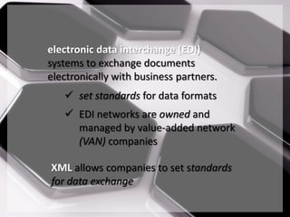 electronic data interchange (EDI)
systems to exchange documents
electronically with business partners.
    set standards for data formats
    EDI networks are owned and
     managed by value-added network
     (VAN) companies

XML allows companies to set standards
for data exchange
 
