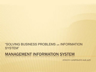 MANAGEMENT INFORMATION SYSTEM
“SOLVING BUSINESS PROBLEMS with INFORMATION
SYSTEM”
 
