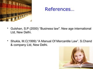References…
• Gulshan, S.P (2000) “Business law". New age international
Ltd, New Delhi.
• Shukla, M.C(1999) “A Manual Of Mercantile Law”. S.Chand
& company Ltd, New Delhi.
 