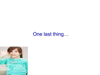 One last thing…
 
