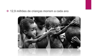 12,9 milhões de crianças morrem a cada ano 
 