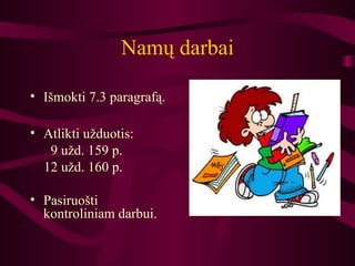 Nam ų darbai Išmokti 7.3 paragrafą. Atlikti užduotis : 9 užd. 159 p. 12 užd. 160 p. Pasiruo š ti kontroliniam darbui . 