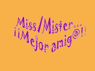 Miss/Mister... ¡¡Mejor amig@!! 