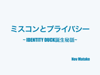 ~ IDENTITY DUCK ~
Nov Matake
 