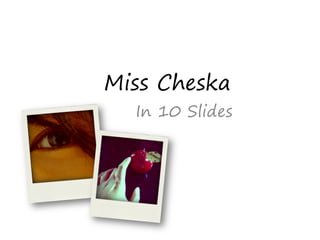 Miss Cheska
  In 10 Slides
 