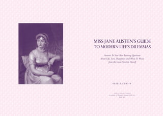 R E B E C C A S M I T H
Answers To Your Most Burning Questions
About Life, Love, Happiness (and What To Wear)
from the Great Novelist Herself
Miss JAne AustEn’s Guide
to Modern life’s Dilemmas
j e r e m y p .t a r c h e r / p e n g u i n
a member of Penguin Group (USA) Inc.
New York
 