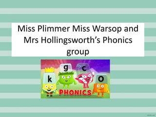 Miss Plimmer Miss Warsop and
Mrs Hollingsworth’s Phonics
group
 