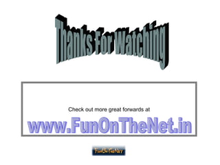 Check out more great forwards at Thanks For Watching www.FunOnTheNet.in 