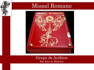 Missal Romano




 Grupo de Acólitos
   São João da Madeira
 