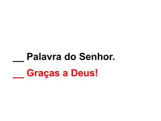 __ Palavra do Senhor.
__ Graças a Deus!
 