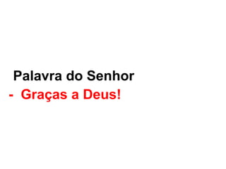 -Palavra do Senhor.
- Graças a Deus!
 