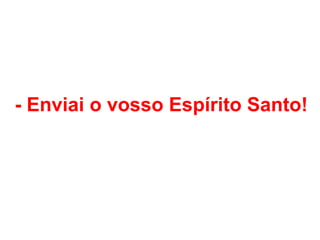 - Enviai o vosso Espírito Santo!
 