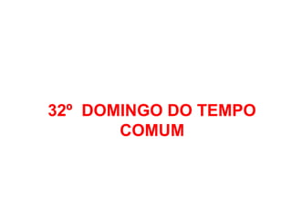 32º DOMINGO DO TEMPO
COMUM
 