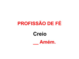 Creio…
__ Amém.
PROFISSÃO DE FÉ
 