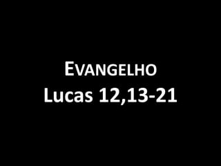 EVANGELHO
Lucas 12,13-21
 