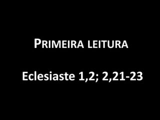 PRIMEIRA LEITURA

Eclesiaste 1,2; 2,21-23
 