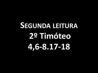 SEGUNDA LEITURA
  2º Timóteo
  4,6-8.17-18
 