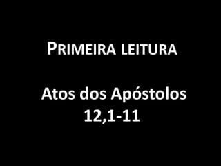PRIMEIRA LEITURA

Atos dos Apóstolos
     12,1-11
 