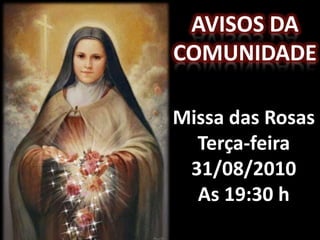 AVISOS DA
COMUNIDADE

Missa das Rosas
  Terça-feira
 31/08/2010
  As 19:30 h
 