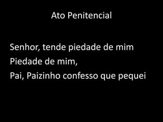 Ato PenitencialSenhor, tende piedade de mimPiedade de mim, Pai, Paizinho confesso que pequei