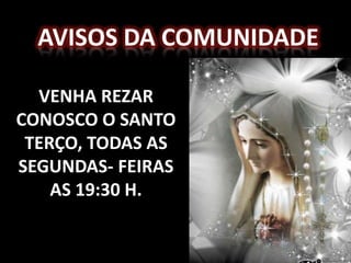Avisos da comunidadevenha rezar conosco o santo terço, todas as segundas- feiras  as 19:30 h.