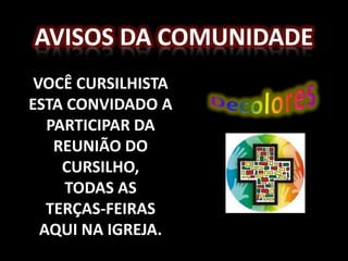 Avisos da comunidadevocê cursilhista  esta convidado a participar da reunião do cursilho, todas as terças-feiras aqui na igreja.Decolores