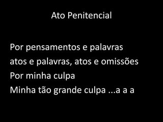 Ato PenitencialPor pensamentos e palavras atos e palavras, atos e omissõesPor minha culpaMinha tão grande culpa ...a aa