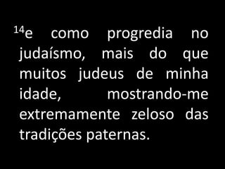  14e como progredia no judaísmo, mais do que muitos judeus de minha idade, mostrando-me extremamente zeloso das tradições paternas.
