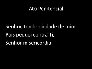 Ato PenitencialSenhor, tende piedade de mimPois pequei contra Ti, Senhor misericórdia