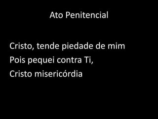 Ato PenitencialCristo, tende piedade de mimPois pequei contra Ti, Cristo misericórdia