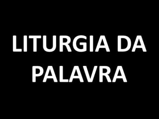 LITURGIA DA
  PALAVRA
 
