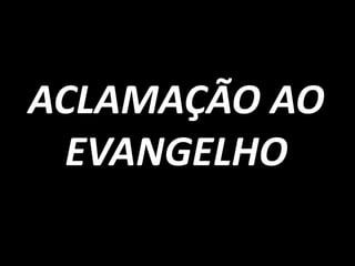 ACLAMAÇÃO AO
  EVANGELHO
 