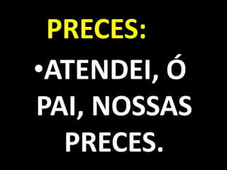 PRECES:
•ATENDEI, Ó
PAI, NOSSAS
  PRECES.
 